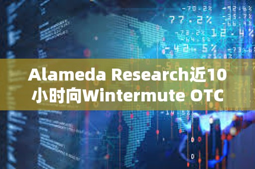 Alameda Research近10小時向Wintermute OTC存入950萬枚USDT