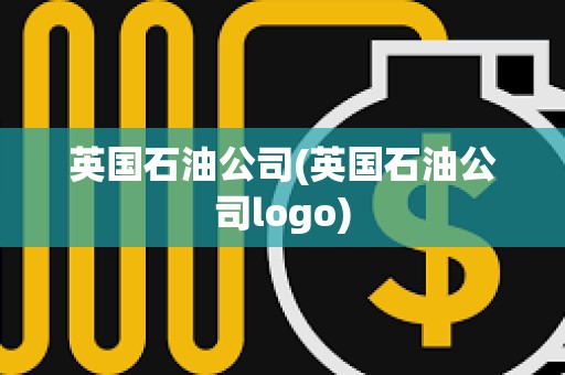 英國石油公司(英國石油公司logo) 英國石油公司(英國石油公司logo)