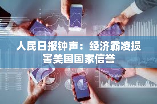 人民日報鐘聲：經濟霸凌損害美國國家信譽