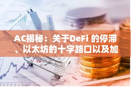 AC揭秘：關(guān)于DeFi 的停滯、以太坊的十字路口以及加密領(lǐng)域的構(gòu)建藝術(shù)