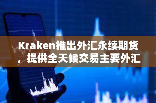 Kraken推出外匯永續(xù)期貨，提供全天候交易主要外匯對