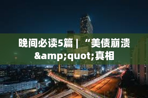 晚間必讀5篇 | “美債崩潰&quot;真相