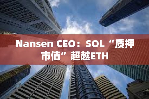 Nansen CEO：SOL“質押市值”超越ETH