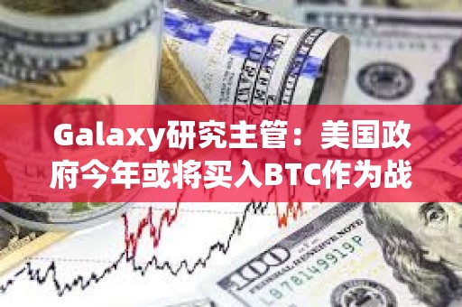 Galaxy研究主管：美國政府今年或將買入BTC作為戰(zhàn)略儲備
