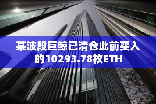 某波段巨鯨已清倉此前買入的10293.78枚ETH