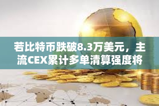 若比特幣跌破8.3萬美元，主流CEX累計多單清算強度將達8.37億