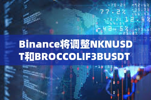 Binance將調整NKNUSDT和BROCCOLIF3BUSDT U本位永續(xù)合約資金費率結算頻率