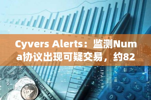Cyvers Alerts：監(jiān)測Numa協(xié)議出現(xiàn)可疑交易，約82279枚NUMA和283枚rETH或已遭竊