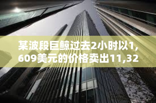 某波段巨鯨過去2小時以1,609美元的價格賣出11,328枚ETH