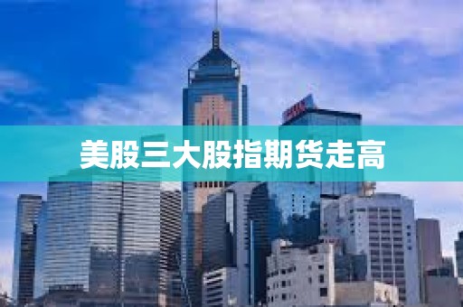 美股三大股指期貨走高