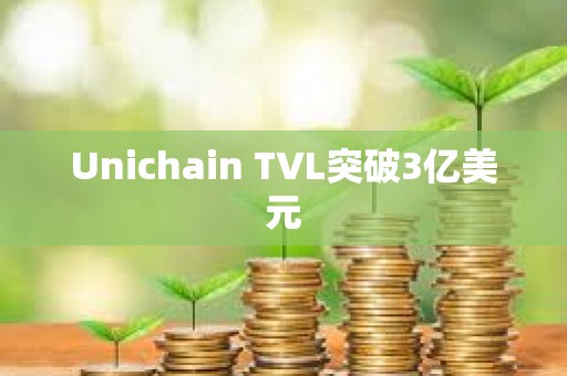 Unichain TVL突破3億美元