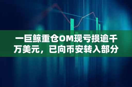 一巨鯨重倉OM現虧損逾千萬美元，已向幣安轉入部分籌碼