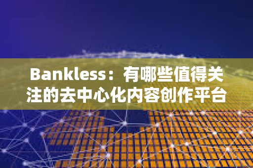 Bankless：有哪些值得關注的去中心化內容創作平臺？