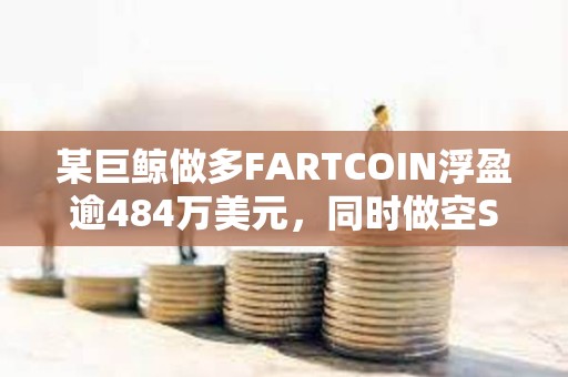 某巨鯨做多FARTCOIN浮盈逾484萬美元，同時做空SOL虧損47.1萬美元