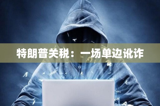 特朗普關稅：一場單邊訛詐