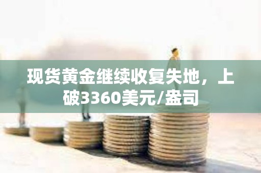 現貨黃金繼續收復失地，上破3360美元/盎司