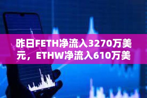昨日FETH凈流入3270萬美元，ETHW凈流入610萬美元