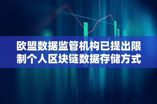 歐盟數據監管機構已提出限制個人區塊鏈數據存儲方式的規則