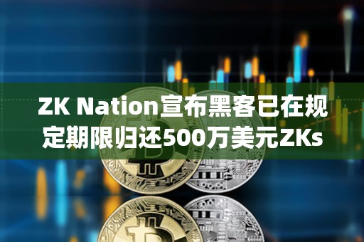 ZK Nation宣布黑客已在規定期限歸還500萬美元ZKsync被盜資金
