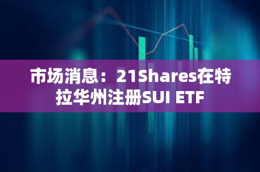 市場消息：21Shares在特拉華州注冊SUI ETF
