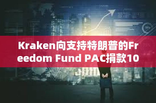 Kraken向支持特朗普的Freedom Fund PAC捐款100萬美元