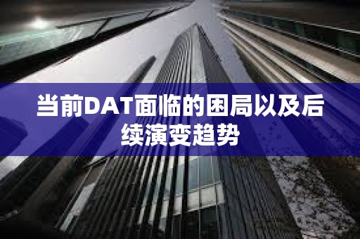 當(dāng)前DAT面臨的困局以及后續(xù)演變趨勢(shì)
