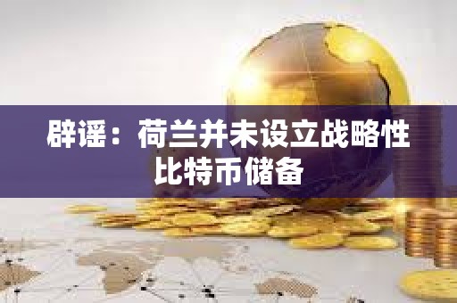 辟謠:荷蘭并未設(shè)立戰(zhàn)略性比特幣儲(chǔ)備 辟謠:荷蘭并未設(shè)立戰(zhàn)略性比特幣儲(chǔ)備