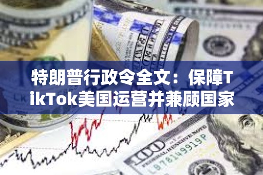 特朗普行政令全文：保障TikTok美國運營并兼顧國家安全