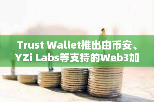 Trust Wallet推出由幣安、YZi Labs等支持的Web3加速器Trust Moon
