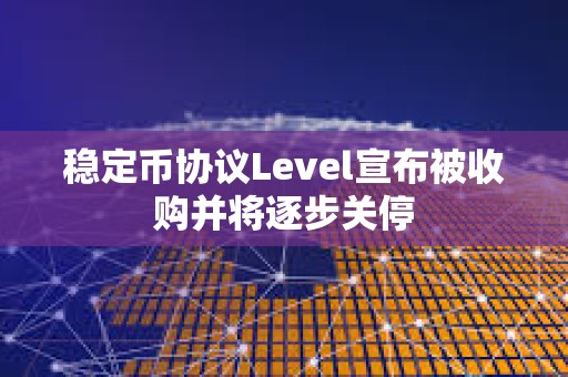 穩定幣協議Level宣布被收購并將逐步關停