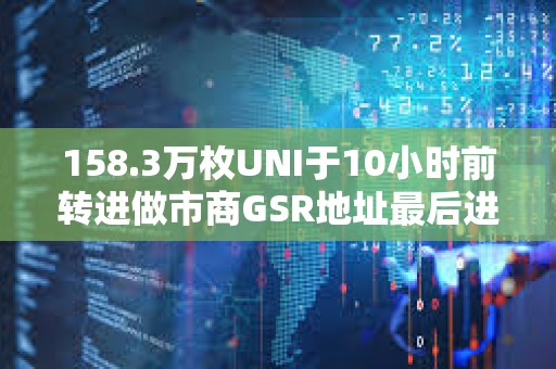 158.3萬枚UNI于10小時前轉進做市商GSR地址最后進入幣安