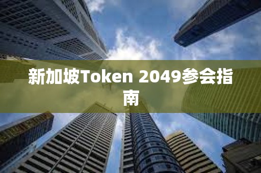 新加坡Token 2049參會指南 新加坡Token 2049參會指南