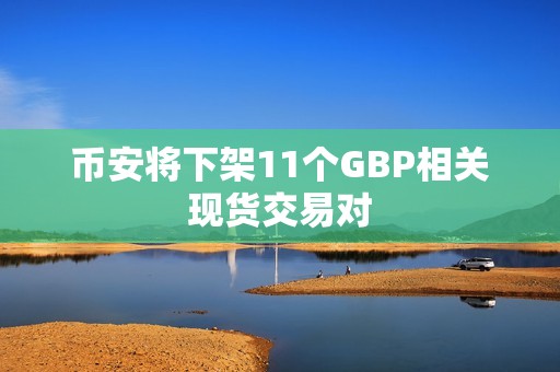 幣安將下架11個GBP相關現貨交易對