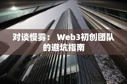 對談慢霧： Web3初創(chuàng)團(tuán)隊(duì)的避坑指南