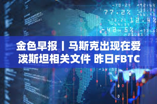 金色早報丨馬斯克出現在愛潑斯坦相關文件 昨日FBTC凈流出3.004億美元