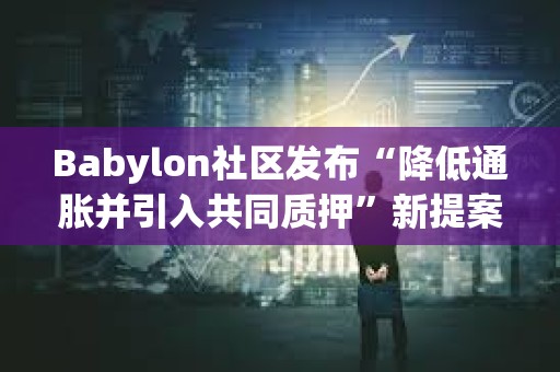Babylon社區發布“降低通脹并引入共同質押”新提案