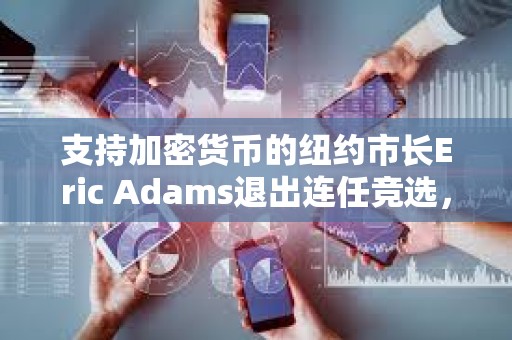 支持加密貨幣的紐約市長Eric Adams退出連任競選，理由是財政困境