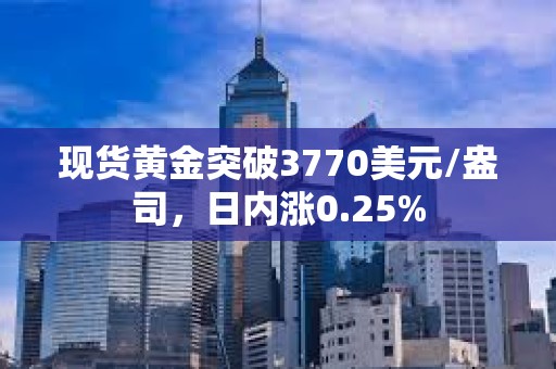 現(xiàn)貨黃金突破3770美元/盎司，日內(nèi)漲0.25%