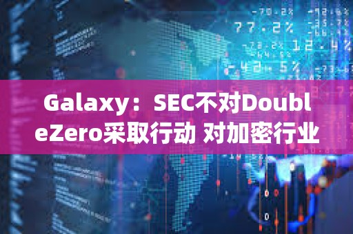 Galaxy：SEC不對DoubleZero采取行動 對加密行業有何意義