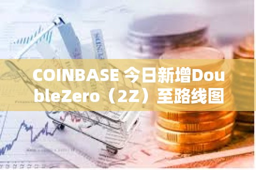 COINBASE 今日新增DoubleZero（2Z）至路線圖