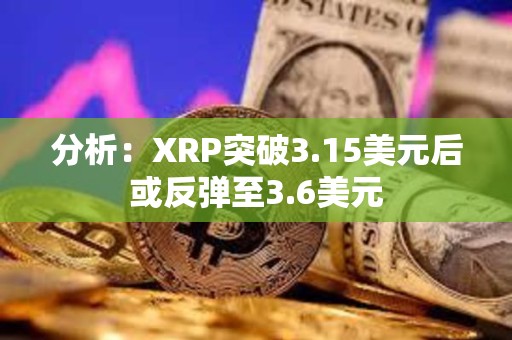 分析：XRP突破3.15美元后或反彈至3.6美元