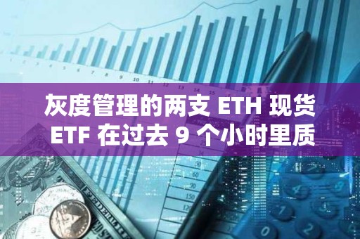 灰度管理的兩支 ETH 現貨 ETF 在過去 9 個小時里質押 3.2 萬枚 ETH