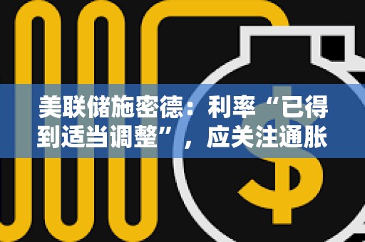 美聯儲施密德：利率“已得到適當調整”，應關注通脹風險