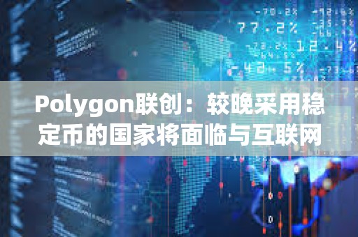 Polygon聯創：較晚采用穩定幣的國家將面臨與互聯網較晚采用相同的問題