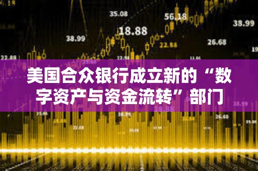 美國合眾銀行成立新的“數字資產與資金流轉”部門