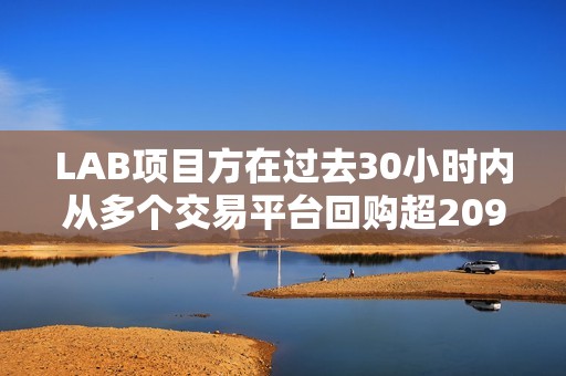 LAB項目方在過去30小時內從多個交易平臺回購超2090萬枚LAB代幣，價值約235萬美元