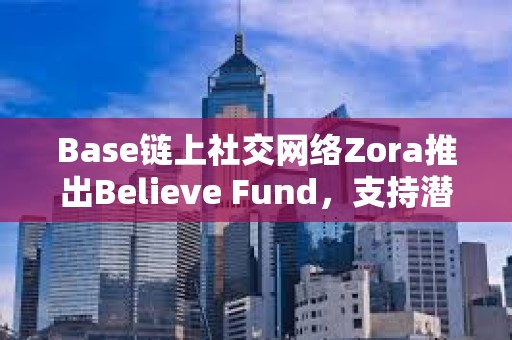 Base鏈上社交網絡Zora推出Believe Fund，支持潛力創作者