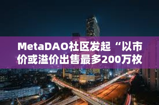 MetaDAO社區發起“以市價或溢價出售最多200萬枚META”提案
