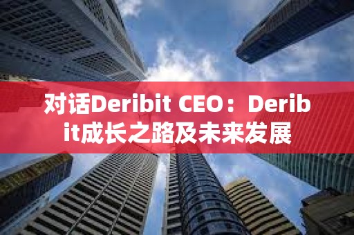 對話Deribit CEO：Deribit成長之路及未來發展