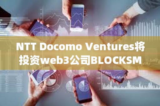 NTT Docomo Ventures將投資web3公司BLOCKSMITH&amp;Co